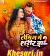 Roming Me Sarir Ba.mp3 Khesari Lal Yadav,Karishma Kakkar New Bhojpuri Mp3 Dj Remix Gana Video Song Download
